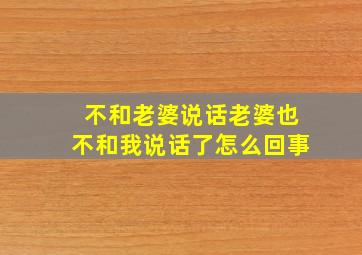 不和老婆说话老婆也不和我说话了怎么回事