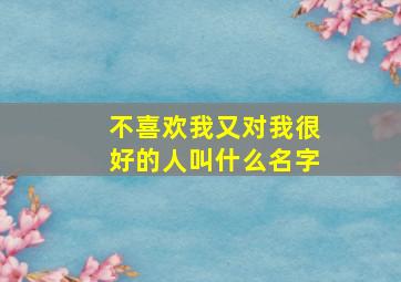 不喜欢我又对我很好的人叫什么名字