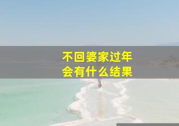 不回婆家过年会有什么结果