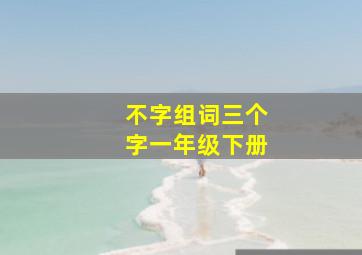 不字组词三个字一年级下册