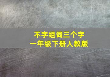 不字组词三个字一年级下册人教版