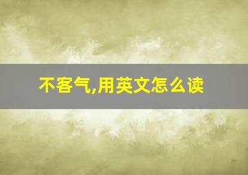 不客气,用英文怎么读