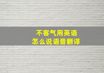 不客气用英语怎么说语音翻译