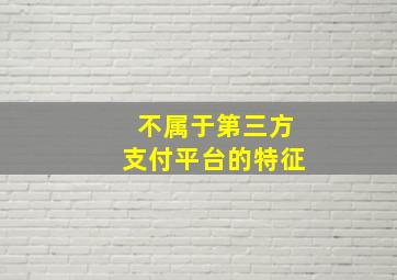 不属于第三方支付平台的特征