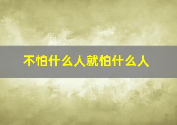 不怕什么人就怕什么人