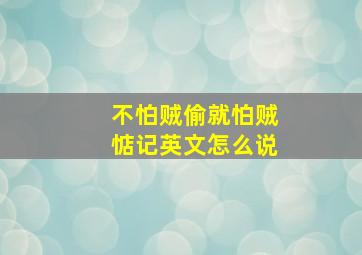 不怕贼偷就怕贼惦记英文怎么说