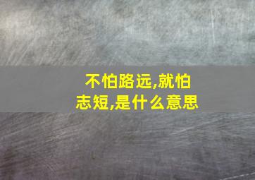 不怕路远,就怕志短,是什么意思