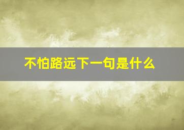 不怕路远下一句是什么