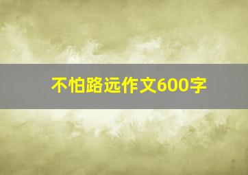 不怕路远作文600字