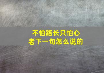 不怕路长只怕心老下一句怎么说的