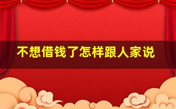 不想借钱了怎样跟人家说