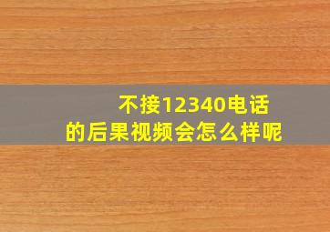 不接12340电话的后果视频会怎么样呢