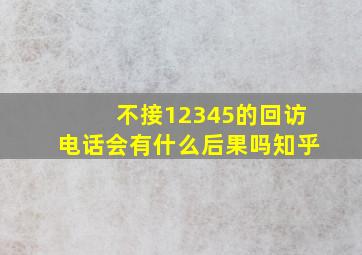 不接12345的回访电话会有什么后果吗知乎