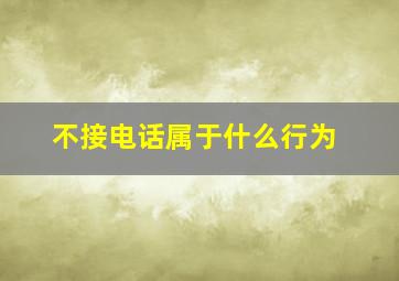 不接电话属于什么行为