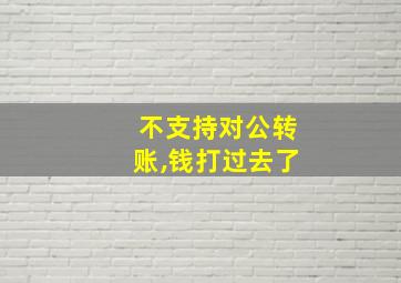 不支持对公转账,钱打过去了