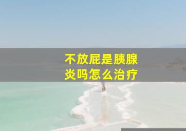 不放屁是胰腺炎吗怎么治疗