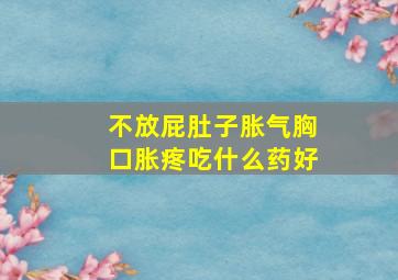 不放屁肚子胀气胸口胀疼吃什么药好