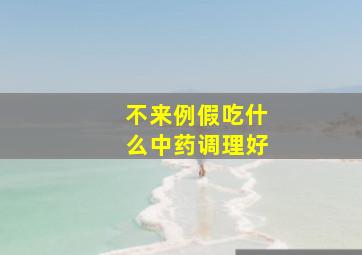 不来例假吃什么中药调理好