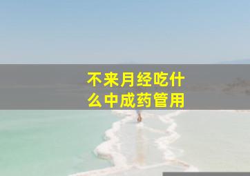 不来月经吃什么中成药管用