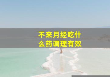 不来月经吃什么药调理有效