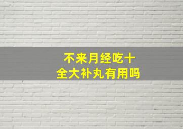 不来月经吃十全大补丸有用吗