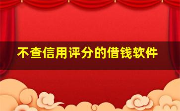 不查信用评分的借钱软件