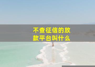 不查征信的放款平台叫什么