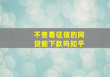 不查看征信的网贷能下款吗知乎