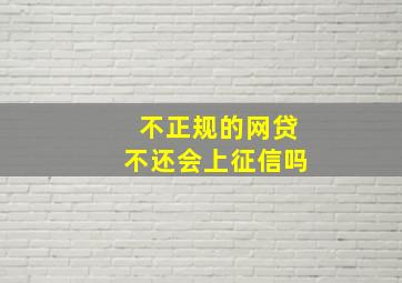 不正规的网贷不还会上征信吗