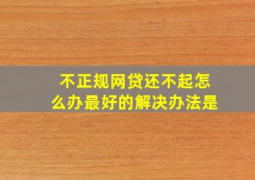 不正规网贷还不起怎么办最好的解决办法是