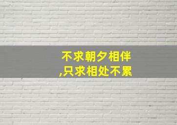 不求朝夕相伴,只求相处不累