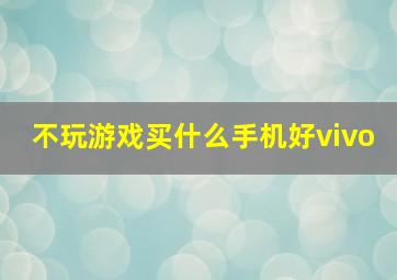 不玩游戏买什么手机好vivo