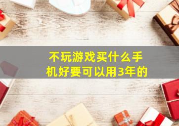 不玩游戏买什么手机好要可以用3年的