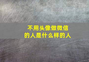 不用头像做微信的人是什么样的人