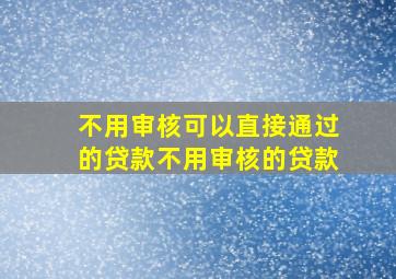 不用审核可以直接通过的贷款不用审核的贷款