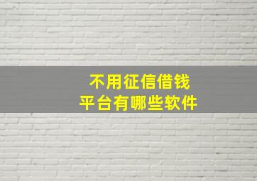 不用征信借钱平台有哪些软件