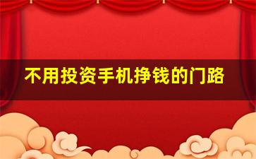 不用投资手机挣钱的门路