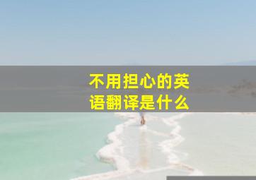 不用担心的英语翻译是什么