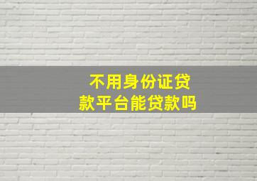 不用身份证贷款平台能贷款吗