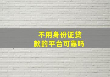 不用身份证贷款的平台可靠吗