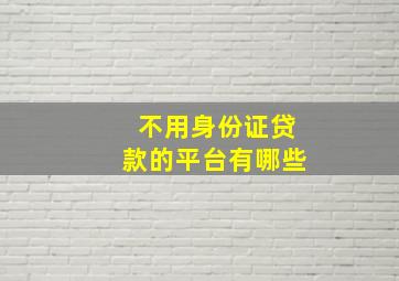 不用身份证贷款的平台有哪些