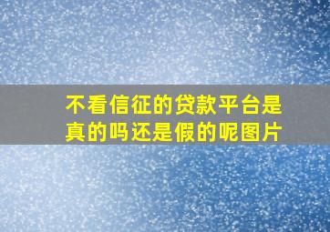 不看信征的贷款平台是真的吗还是假的呢图片