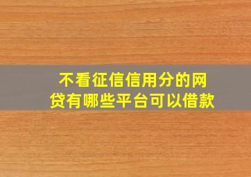 不看征信信用分的网贷有哪些平台可以借款