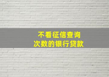 不看征信查询次数的银行贷款