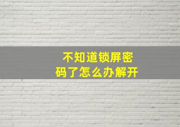 不知道锁屏密码了怎么办解开