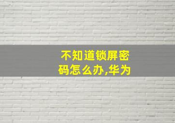 不知道锁屏密码怎么办,华为