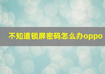 不知道锁屏密码怎么办oppo