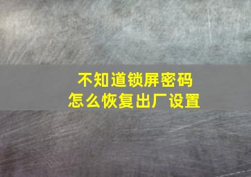 不知道锁屏密码怎么恢复出厂设置