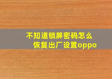 不知道锁屏密码怎么恢复出厂设置oppo