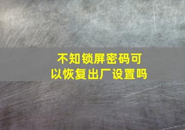 不知锁屏密码可以恢复出厂设置吗